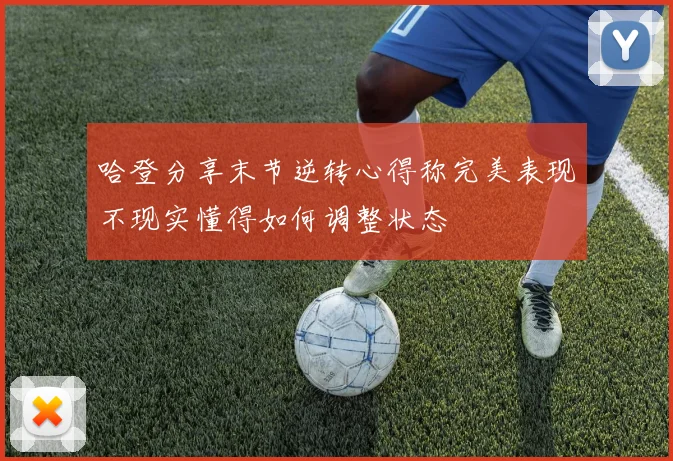 哈登分享末节逆转心得称完美表现不现实懂得如何调整状态