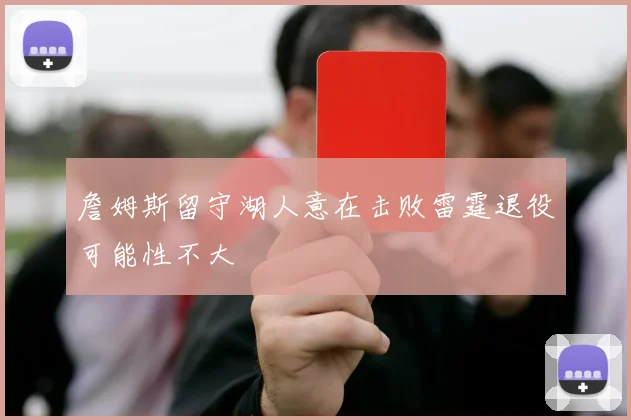 詹姆斯留守湖人意在击败雷霆退役可能性不大
