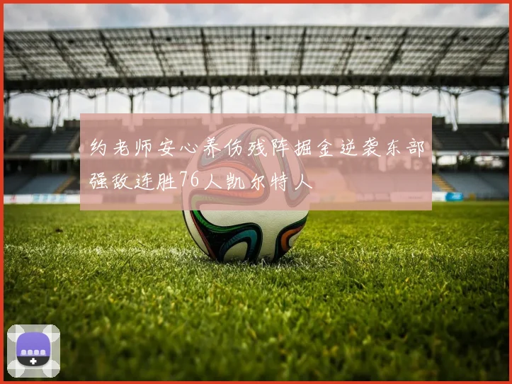 约老师安心养伤残阵掘金逆袭东部强敌连胜76人凯尔特人