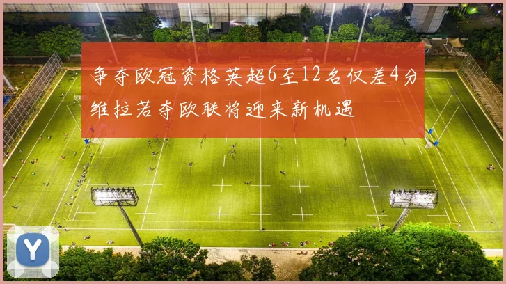 争夺欧冠资格英超6至12名仅差4分维拉若夺欧联将迎来新机遇