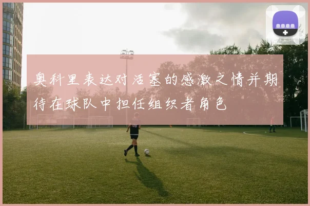奥科里表达对活塞的感激之情并期待在球队中担任组织者角色