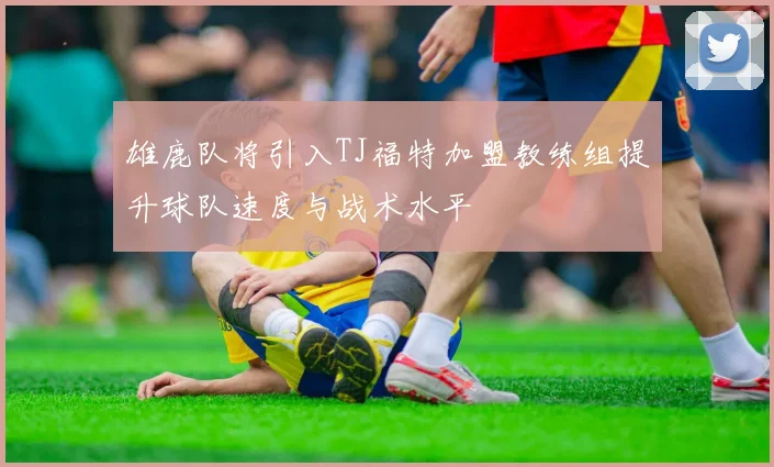 雄鹿队将引入TJ福特加盟教练组提升球队速度与战术水平