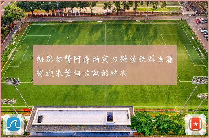 凯恩称赞阿森纳实力强劲欧冠决赛将迎来势均力敌的对决