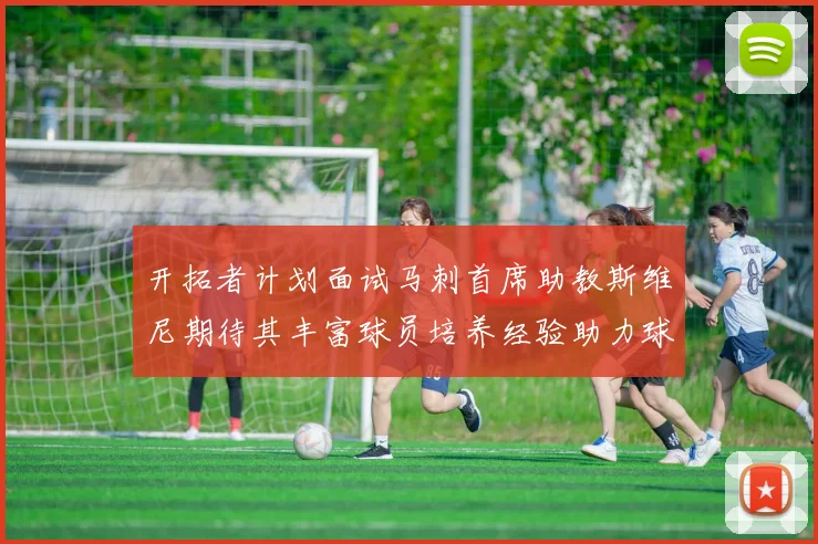 开拓者计划面试马刺首席助教斯维尼期待其丰富球员培养经验助力球队发展