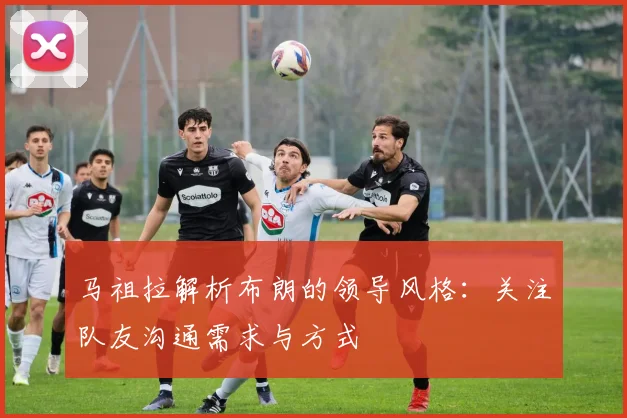 马祖拉解析布朗的领导风格：关注队友沟通需求与方式